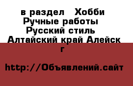  в раздел : Хобби. Ручные работы » Русский стиль . Алтайский край,Алейск г.